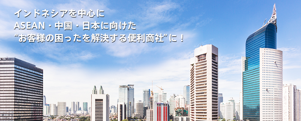 インドネシアを中心にASEAN・中国・日本に向けた“お客様の困ったを解決する便利商社”に！