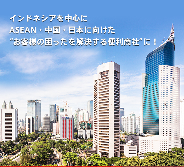 インドネシアを中心にASEAN・中国・日本に向けた“お客様の困ったを解決する便利商社”に！