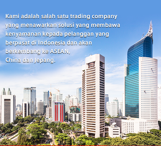 Kami adalah salah satu trading company yang menawarkan solusi yang membawa kenyamanan kepada pelanggan yang berpusat di Indonesia dan akan berkembang ke ASEAN, China dan Jepang.