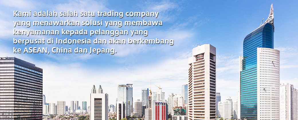 Kami adalah salah satu trading company yang menawarkan solusi yang membawa kenyamanan kepada pelanggan yang berpusat di Indonesia dan akan berkembang ke ASEAN, China dan Jepang.